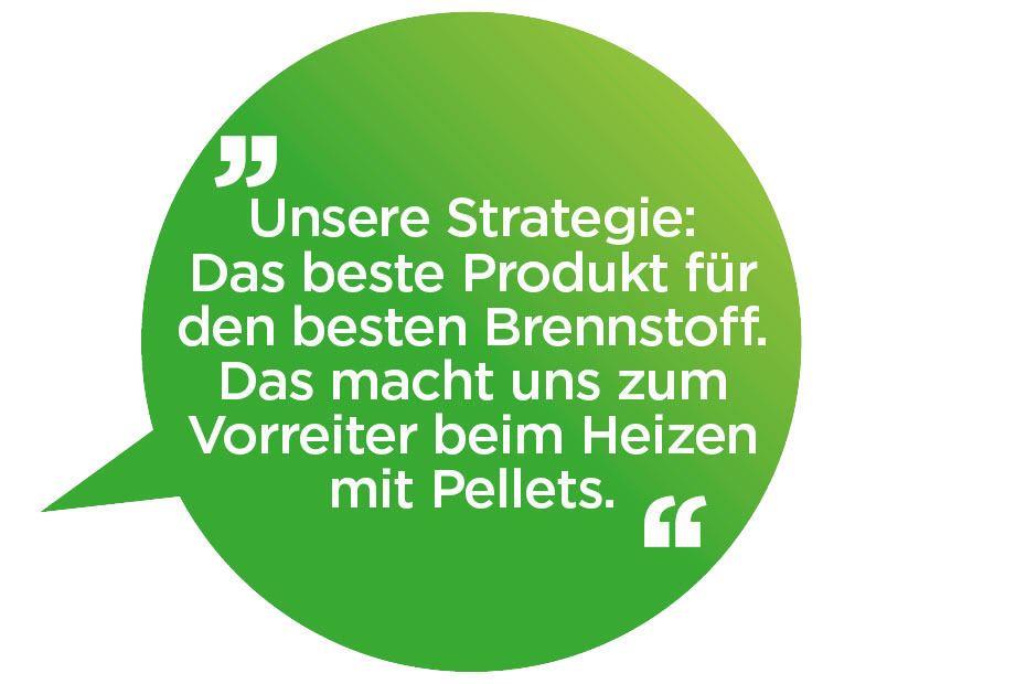 Unsere Strategie: Das beste Produkt für den besten Brennstoff. Das macht uns zum Vorreiter beim Heizen mit Pellets.